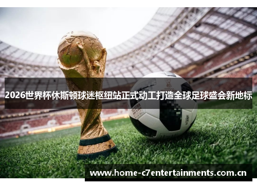 2026世界杯休斯顿球迷枢纽站正式动工打造全球足球盛会新地标 2026世界杯休斯顿球迷枢纽站正式动工打造全球足球盛会新地标