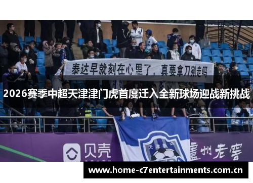 2026赛季中超天津津门虎首度迁入全新球场迎战新挑战 2026赛季中超天津津门虎首度迁入全新球场迎战新挑战