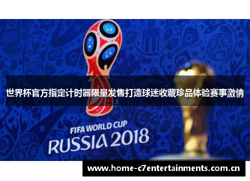 世界杯官方指定计时器限量发售打造球迷收藏珍品体验赛事激情 世界杯官方指定计时器限量发售打造球迷收藏珍品体验赛事激情