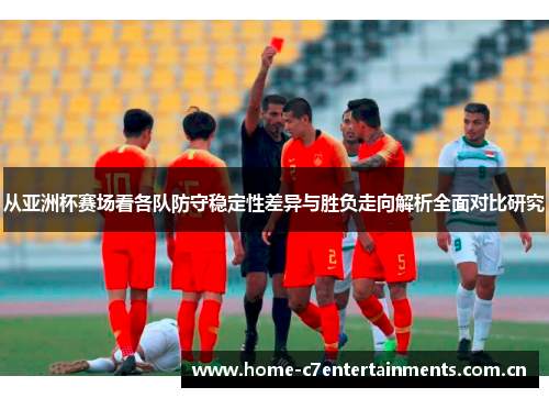 从亚洲杯赛场看各队防守稳定性差异与胜负走向解析全面对比研究 从亚洲杯赛场看各队防守稳定性差异与胜负走向解析全面对比研究