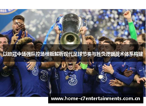 以欧冠中场强队控场模板解析现代足球节奏与胜负逻辑战术体系构建 以欧冠中场强队控场模板解析现代足球节奏与胜负逻辑战术体系构建