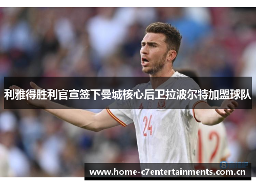 利雅得胜利官宣签下曼城核心后卫拉波尔特加盟球队 利雅得胜利官宣签下曼城核心后卫拉波尔特加盟球队