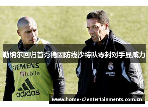 勒纳尔回归首秀稳固防线沙特队零封对手显威力 勒纳尔回归首秀稳固防线沙特队零封对手显威力