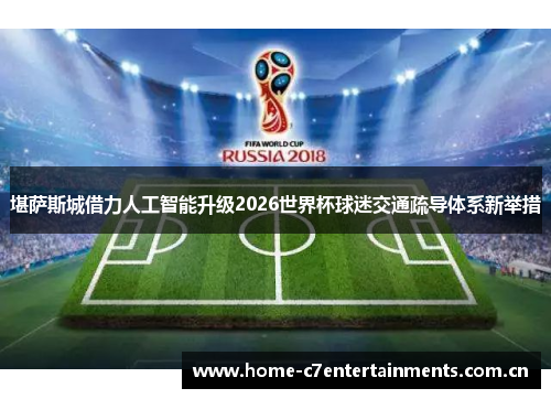 堪萨斯城借力人工智能升级2026世界杯球迷交通疏导体系新举措 堪萨斯城借力人工智能升级2026世界杯球迷交通疏导体系新举措