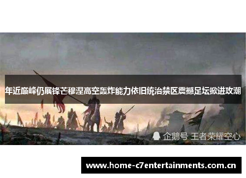 年近巅峰仍展锋芒穆涅高空轰炸能力依旧统治禁区震撼足坛掀进攻潮 年近巅峰仍展锋芒穆涅高空轰炸能力依旧统治禁区震撼足坛掀进攻潮