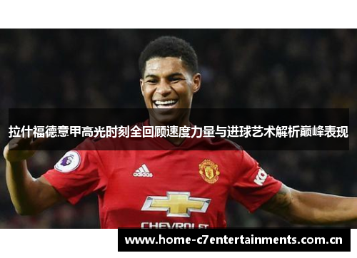 拉什福德意甲高光时刻全回顾速度力量与进球艺术解析巅峰表现 拉什福德意甲高光时刻全回顾速度力量与进球艺术解析巅峰表现